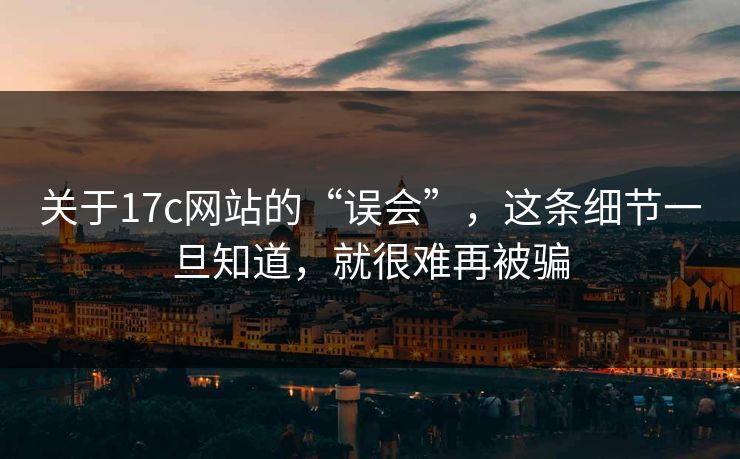 关于17c网站的“误会”，这条细节一旦知道，就很难再被骗