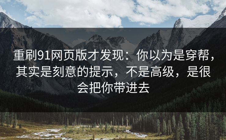 重刷91网页版才发现：你以为是穿帮，其实是刻意的提示，不是高级，是很会把你带进去