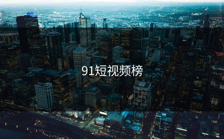 91短视频榜 91网 91官网 91在线 91大事件 91网页版 91黑料 91吃瓜 91视频 新91视频 91爆料 91大事件线路 第1张 91短视频榜 91网 91官网 91在线 91大事件 91网页版 91黑料 91吃瓜 91视频 新91视频 91爆料 91大事件线路 第1张