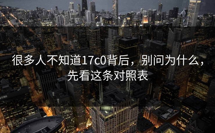 很多人不知道17c0背后，别问为什么，先看这条对照表