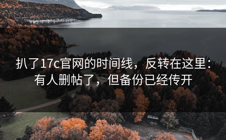 扒了17c官网的时间线，反转在这里：有人删帖了，但备份已经传开