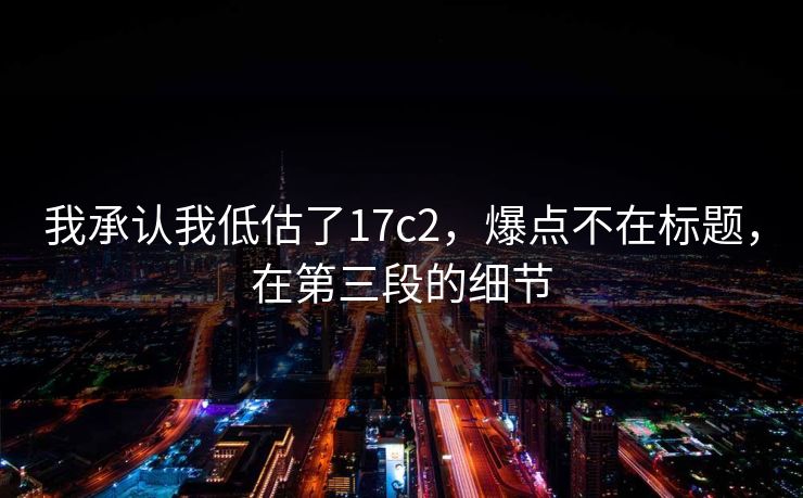 我承认我低估了17c2，爆点不在标题，在第三段的细节