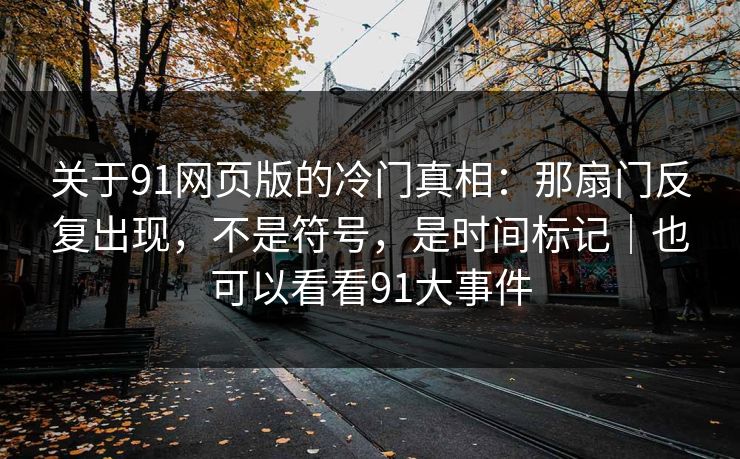 关于91网页版的冷门真相：那扇门反复出现，不是符号，是时间标记｜也可以看看91大事件