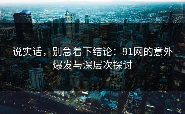 说实话,别急着下结论:91网的意外爆发与深层次探讨