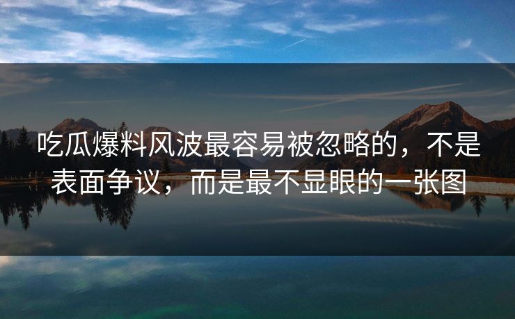 吃瓜爆料风波最容易被忽略的,不是表面争议,而是最不显眼的一张图